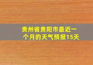 贵州省贵阳市最近一个月的天气预报15天