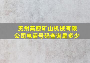 贵州高原矿山机械有限公司电话号码查询是多少