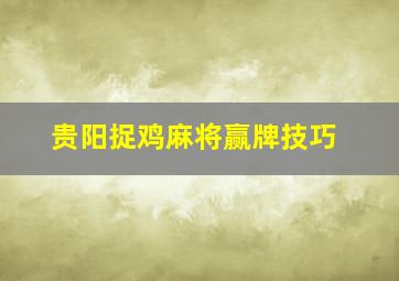 贵阳捉鸡麻将赢牌技巧