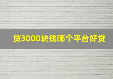 贷3000块钱哪个平台好贷