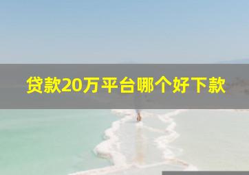 贷款20万平台哪个好下款