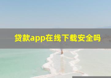 贷款app在线下载安全吗