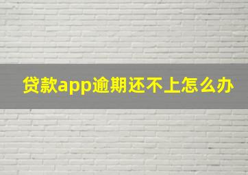 贷款app逾期还不上怎么办