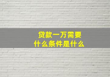 贷款一万需要什么条件是什么