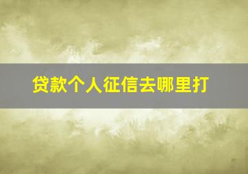 贷款个人征信去哪里打