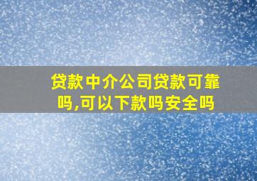 贷款中介公司贷款可靠吗,可以下款吗安全吗