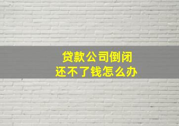 贷款公司倒闭还不了钱怎么办