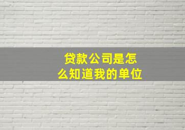 贷款公司是怎么知道我的单位