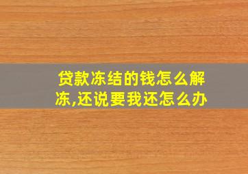 贷款冻结的钱怎么解冻,还说要我还怎么办