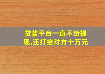 贷款平台一直不给提现,还打给对方十万元