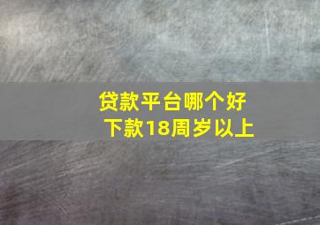 贷款平台哪个好下款18周岁以上