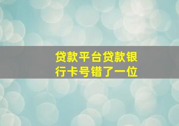 贷款平台贷款银行卡号错了一位