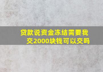 贷款说资金冻结需要我交2000块钱可以交吗