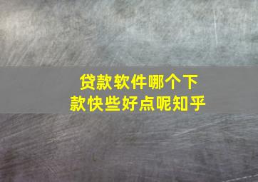 贷款软件哪个下款快些好点呢知乎