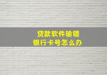 贷款软件输错银行卡号怎么办