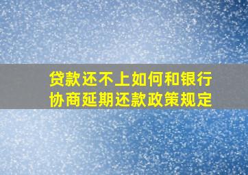 贷款还不上如何和银行协商延期还款政策规定