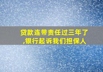 贷款连带责任过三年了,银行起诉我们担保人