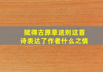 赋得古原草送别这首诗表达了作者什么之情