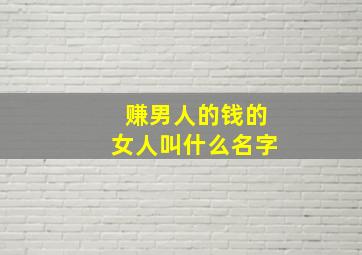 赚男人的钱的女人叫什么名字