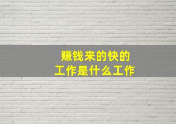 赚钱来的快的工作是什么工作