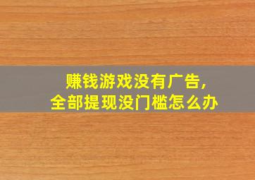 赚钱游戏没有广告,全部提现没门槛怎么办