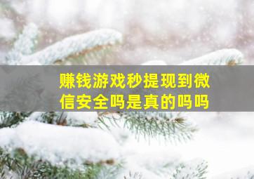 赚钱游戏秒提现到微信安全吗是真的吗吗