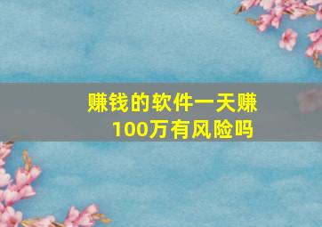 赚钱的软件一天赚100万有风险吗