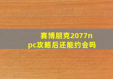 赛博朋克2077npc攻略后还能约会吗