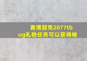 赛博朋克2077tbug礼物任务可以获得啥