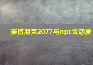 赛博朋克2077与npc谈恋爱