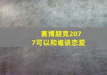 赛博朋克2077可以和谁谈恋爱