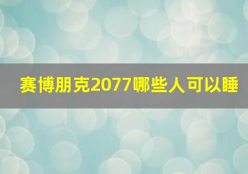 赛博朋克2077哪些人可以睡