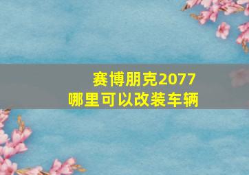 赛博朋克2077哪里可以改装车辆