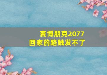 赛博朋克2077回家的路触发不了