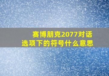 赛博朋克2077对话选项下的符号什么意思