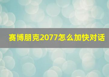 赛博朋克2077怎么加快对话