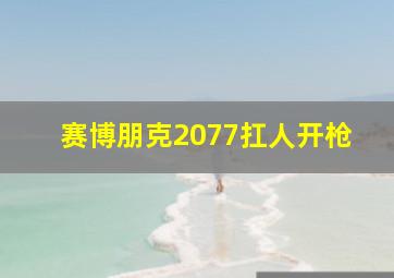 赛博朋克2077扛人开枪