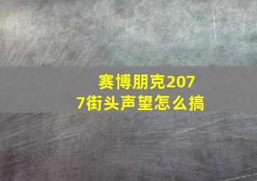 赛博朋克2077街头声望怎么搞