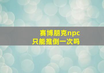 赛博朋克npc只能推倒一次吗