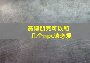 赛博朋克可以和几个npc谈恋爱