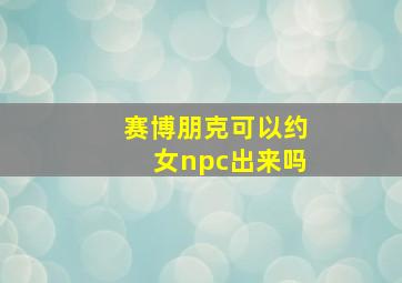 赛博朋克可以约女npc出来吗