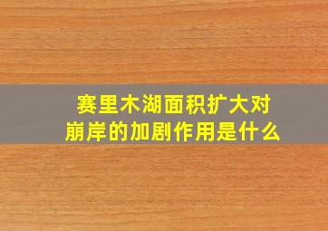 赛里木湖面积扩大对崩岸的加剧作用是什么