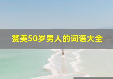 赞美50岁男人的词语大全