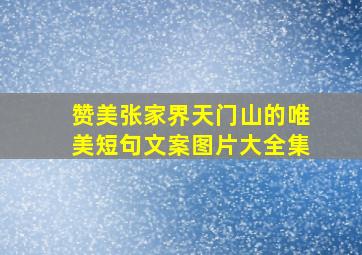 赞美张家界天门山的唯美短句文案图片大全集