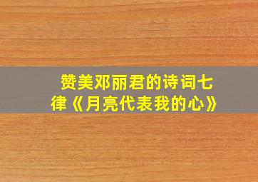 赞美邓丽君的诗词七律《月亮代表我的心》