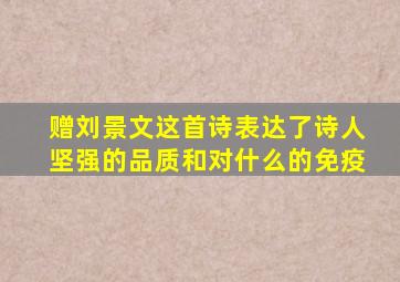 赠刘景文这首诗表达了诗人坚强的品质和对什么的免疫