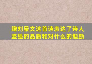 赠刘景文这首诗表达了诗人坚强的品质和对什么的勉励