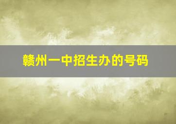 赣州一中招生办的号码