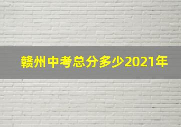 赣州中考总分多少2021年