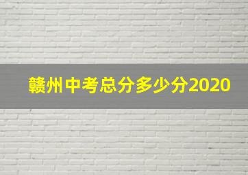 赣州中考总分多少分2020